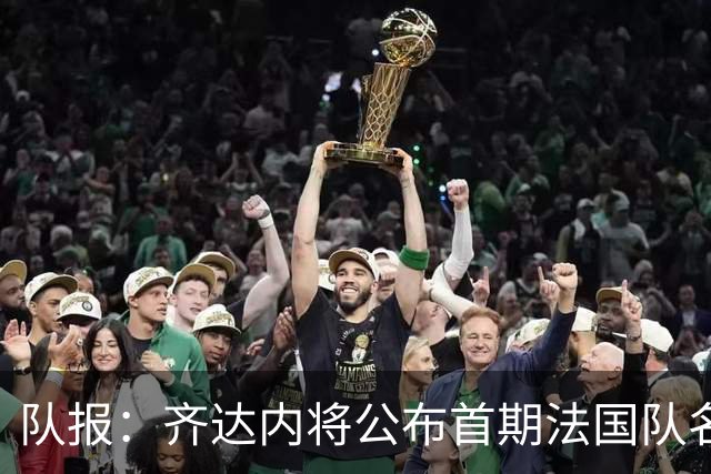 队报：齐达内将公布首期法国队名单，雅凯等新星有望入选